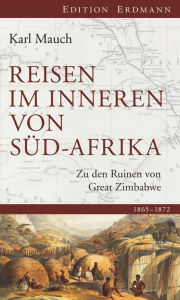 Reisen im Inneren von SÃ¼d-Afrika: Zu den Ruinen von Great Zimbabwe. 1865 - 1872 Karl Mauch Author