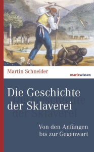 Die Geschichte der Sklaverei: Von den AnfÃ¤ngen bis zur Gegenwart Martin Schneider Author
