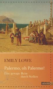 Palermo, oh Palermo!: Eine gewagte Reise durch Sizilien Emily Lowe Author