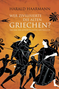 Wer zivilisierte die Alten Griechen?: Das Erbe der AlteuropÃ¤ischen Hochkultur Harald Haarmann Author