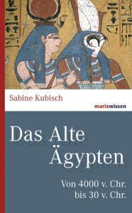 Das Alte Ã?gypten: Von 4000 v. Chr. bis 30 v. Chr. Sabine Kubisch Author