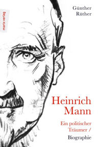 Heinrich Mann: Ein politischer TrÃ¤umer: Biographie GÃ¼nther RÃ¼ther Author