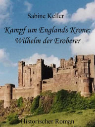 Kampf um Englands Krone: Wilhelm, der Eroberer: 1066 n. Chr.: Historischer Roman aus dem Mittelalter in England und Frankreich: Wilhelm der Eroberer,