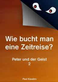 Wie bucht man eine Zeitreise?: Peter und der Geist, Teil 2 Paul Kavaliro Author