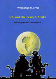 Ich und Dieter nach Afrika: Ein durchgeknalltes Reiseabenteuer Wolfgang Manfred Epple Author