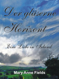 Der glÃ¤serne Horizont: Eine Liebe in Irland Mary Anne Fields Author