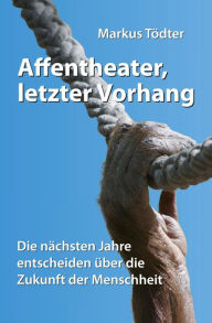 Affentheater, letzter Vorhang: Die nächsten Jahre entscheiden über die Zukunft der Menschheit Markus Tödter Author