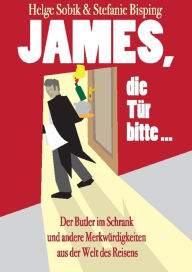 James, die TÃ¼r bitte!: Der Butler im Schrank und andere MerkwÃ¼rdigkeiten aus der Welt des Reisens Helge Sobik Author