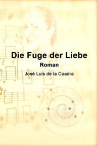 Die Fuge der Liebe: Roman JosÃ© Luis de la Cuadra Author