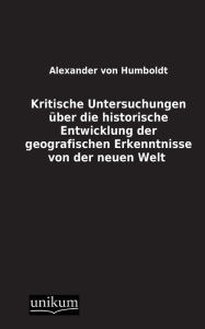 Kritische Untersuchungen Uber Die Historische Entwicklung Der Geografischen Erkenntnisse Von Der Neuen Welt Alexander Von Humboldt Author