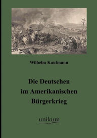Die Deutschen im Amerikanischen Bï¿½rgerkrieg Wilhelm Kaufmann Author