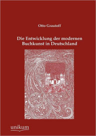 Die Entwicklung der modernen Buchkunst in Deutschland Otto Grautoff Author