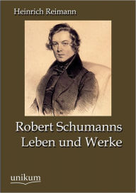 Robert Schumanns Leben und Werke Heinrich Reimann Author