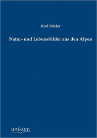 Natur- Und Lebensbilder Aus Den Alpen Karl Stieler Author