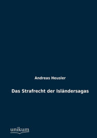 Das Strafrecht der Islï¿½ndersagas Andreas Heusler Author