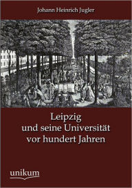 Leipzig und seine UniversitÃ¯Â¿Â½t vor hundert Jahren Johann Heinrich Jugler Author