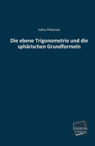 Die Ebene Trigonometrie Und Die Spharischen Grundformeln Julius Petersen Author
