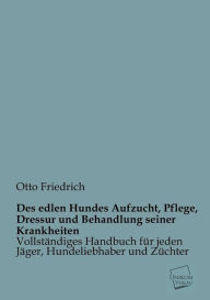 Des Edlen Hundes Aufzucht, Pflege, Dressur Und Behandlung Seiner Krankheiten Otto Friedrich Author