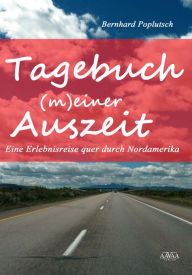 Tagebuch (m)einer Auszeit: Eine Erlebnisreise quer durch Nordamerika Bernhard Poplutsch Author