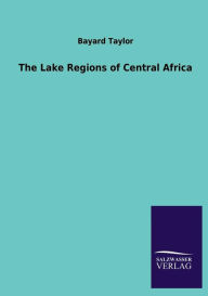 The Lake Regions of Central Africa Bayard Taylor Author