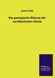 Die geologische Bildung der norddeutschen Ebene Justus Roth Author
