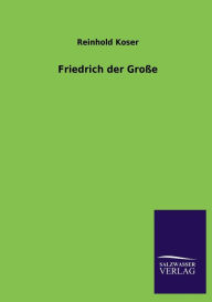 Friedrich Der Grosse - Reinhold Koser