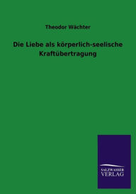 Die Liebe als k rperlich-seelische Kraft bertragung - Theodor W chter