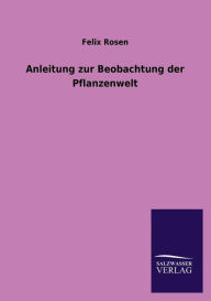 Anleitung Zur Beobachtung Der Pflanzenwelt - Felix Rosen