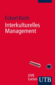Interkulturelles Management: FÃ¼r FÃ¼hrungspraxis, Projektarbeit und Kommunikation Eckart Koch Author