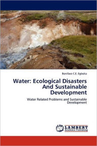 Water: Ecological Disasters and Sustainable Development Boniface C. E. Egboka Author