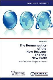 The Hermeneutics of the New Heavens and the New Earth Kieron Lynch Author
