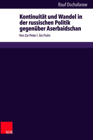 Kontinuitat und Wandel in der russischen Politik gegenuber Aserbaidschan: Von Zar Peter I. bis Putin Rauf Dschafarow Author