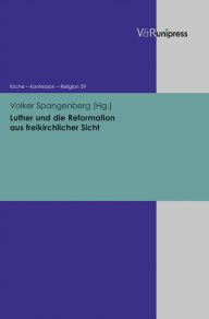 Luther und die Reformation aus freikirchlicher Sicht Volker Spangenberg Editor