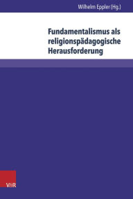 Fundamentalismus als religionspadagogische Herausforderung Wilhelm Eppler Editor