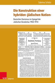 Die Konstruktion einer hybriden judischen Nation: Deutscher Zionismus im Spiegel der Judischen Rundschau 1902-1914 Sabrina Schutz Author