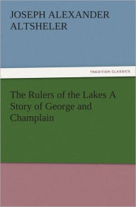 The Rulers of the Lakes A Story of George and Champlain Joseph A. (Joseph Alexander) Altsheler Author