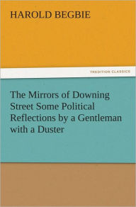 The Mirrors of Downing Street Some Political Reflections by a Gentleman with a Duster Harold Begbie Author