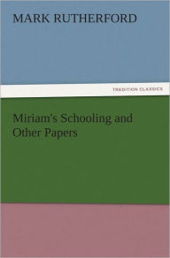 Miriam's Schooling and Other Papers Mark Rutherford Author