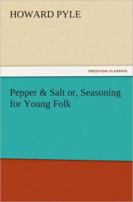 Pepper & Salt or, Seasoning for Young Folk - Howard Pyle