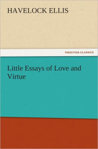 Little Essays of Love and Virtue Havelock Ellis Author
