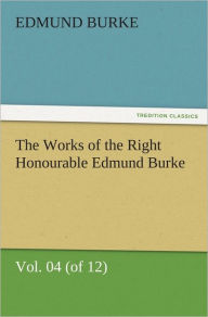 The Works of the Right Honourable Edmund Burke, Vol. 04 (of 12) Edmund Burke Author