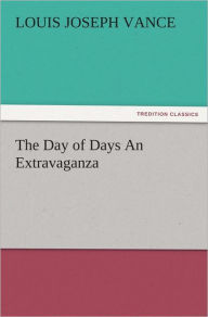 The Day of Days An Extravaganza Louis Joseph Vance Author