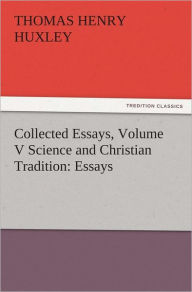 Collected Essays, Volume V Science and Christian Tradition: Essays Thomas Henry Huxley Author