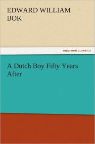 A Dutch Boy Fifty Years After Edward William Bok Author
