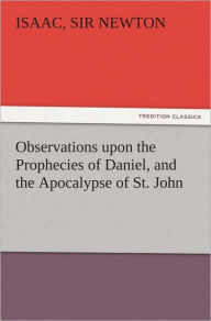 Observations upon the Prophecies of Daniel, and the Apocalypse of St. John - Isaac, Sir Newton