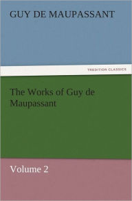 The Works of Guy de Maupassant, Volume 2 Guy de Maupassant Author