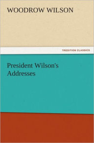 President Wilson's Addresses Woodrow Wilson Author