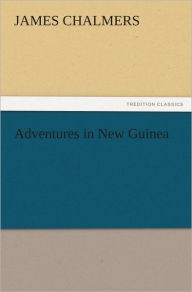 Adventures in New Guinea James Chalmers Author