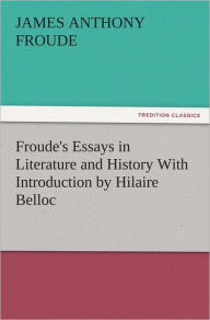 Froude's Essays in Literature and History With Introduction by Hilaire Belloc James Anthony Froude Author