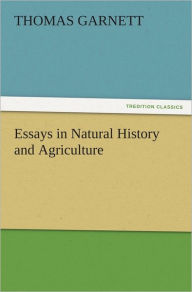 Essays in Natural History and Agriculture Thomas Garnett Author